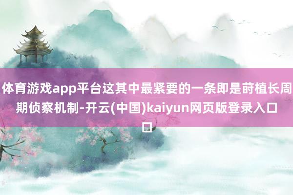 体育游戏app平台这其中最紧要的一条即是莳植长周期侦察机制-开云(中国)kaiyun网页版登录入口