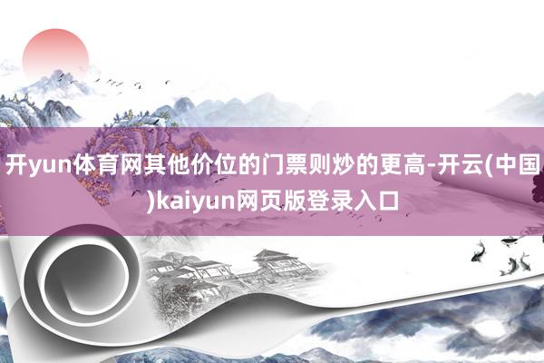 开yun体育网其他价位的门票则炒的更高-开云(中国)kaiyun网页版登录入口
