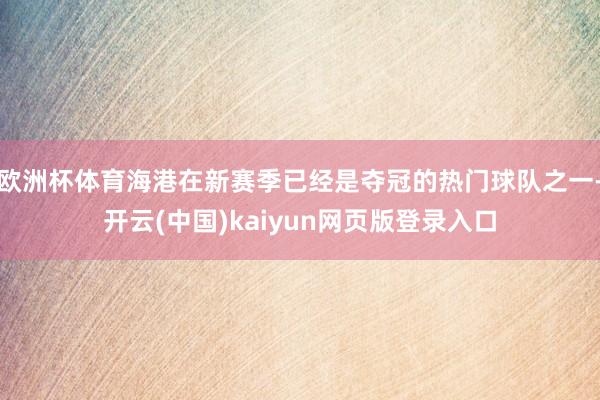 欧洲杯体育海港在新赛季已经是夺冠的热门球队之一-开云(中国)kaiyun网页版登录入口
