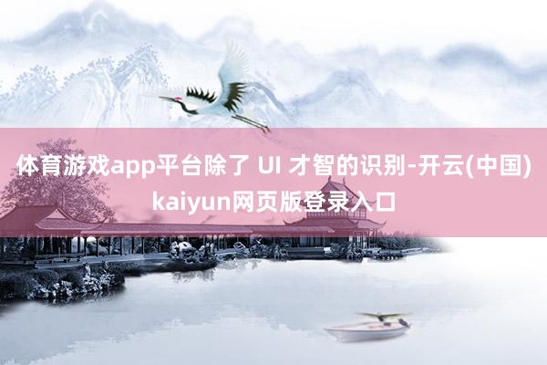 体育游戏app平台除了 UI 才智的识别-开云(中国)kaiyun网页版登录入口